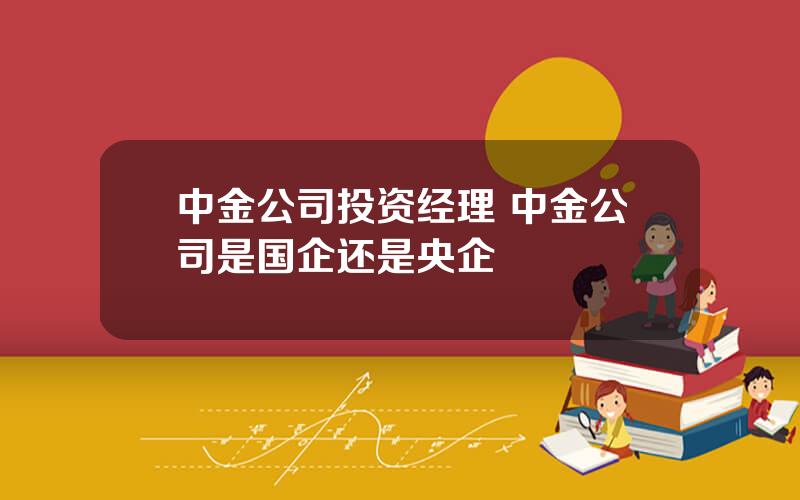 中金公司投资经理 中金公司是国企还是央企